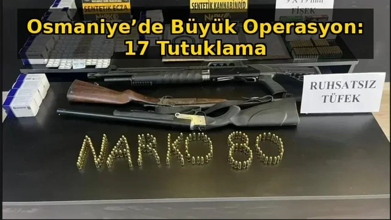 Osmaniye’de Büyük Operasyon: 17 Tutuklama