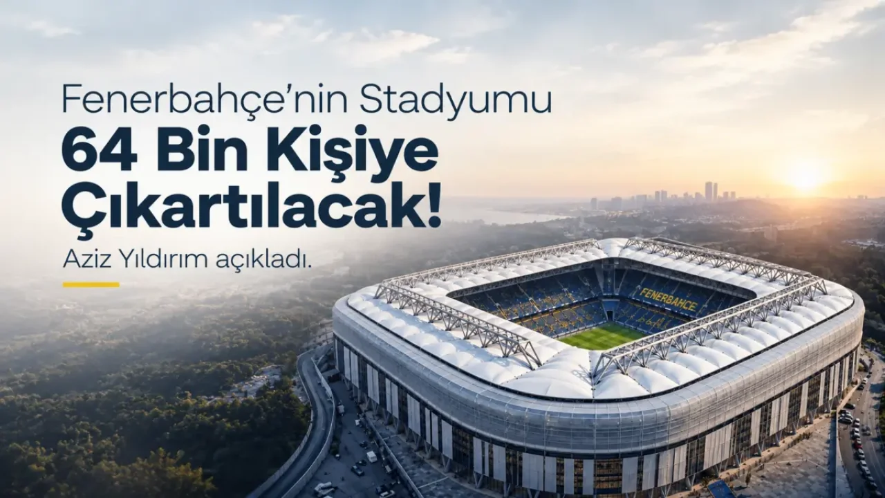 Fenerbahçe stadyum kapasitesi 64 bin kişiye yükseliyor