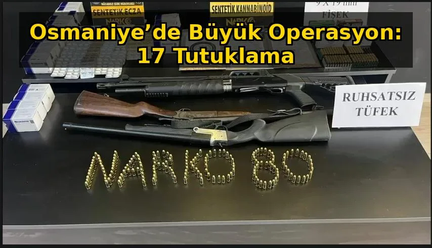 Osmaniye’de Büyük Operasyon: 17 Tutuklama Osmaniye’de Büyük Operasyon: 17 Tutuklama
